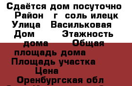 Сдаётся дом посуточно. › Район ­ г. соль-илецк › Улица ­ Васильковая › Дом ­ 17 › Этажность дома ­ 1 › Общая площадь дома ­ 100 › Площадь участка ­ 7 › Цена ­ 2 000 - Оренбургская обл., Соль-Илецкий р-н, Соль-Илецк г. Недвижимость » Дома, коттеджи, дачи аренда   . Оренбургская обл.